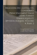 Religions De L'antiquit, Considrs Principalement Dans Leurs Formes Symboliques Et Mythologiques, Volume 4, part 2