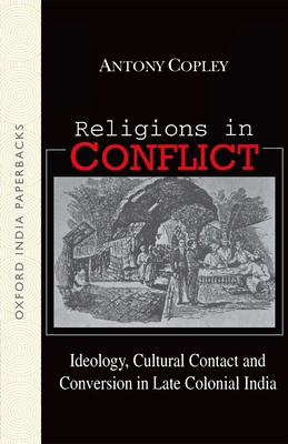 Religions in Conflict: Ideology, Cultural Contact and Conversion in Late-Colonial India - Copley, Antony