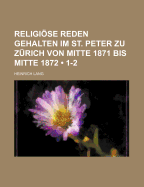 Religiose Reden Gehalten Im St. Peter Zu Zurich Von Mitte 1871 Bis Mitte 1872 (Classic Reprint)