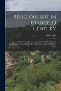 Religious art in France, 13 Century; a Study in Mediaeval Iconography and its Sources of Inspiration. Translated From the 3d ed. [rev. and enl.] by Dora Nussey