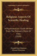 Religious Aspects Of Scientific Healing: A Psychoanalytic Guide Written From The Patient's Point Of View (1920)