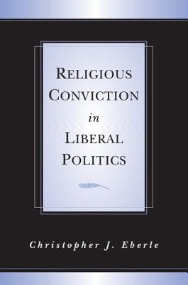 Religious Conviction in Liberal Politics - Eberle, Christopher J