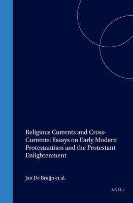 Religious Currents and Cross-Currents: Essays on Early Modern Protestantism and the Protestant Enlightenment - Van Den Berg, Johannes, and De Bruijn, Jan (Editor), and Holtrop, Pieter (Editor)