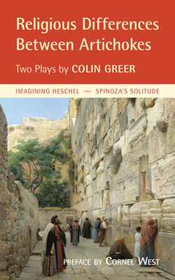 Religious Differences Between Artichokes: Two Plays: Imagining Heschel and Spinoza's Solitude - Greer, Colin, and West, Cornel (Preface by)