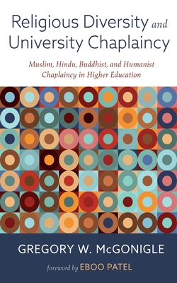 Religious Diversity and University Chaplaincy: Muslim, Hindu, Buddhist, and Humanist Chaplaincy in Higher Education - McGonigle, Gregory W, and Patel, Eboo (Foreword by)