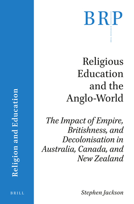 Religious Education and the Anglo-World: The Impact of Empire, Britishness, and Decolonisation in Australia, Canada, and New Zealand - Jackson, Stephen