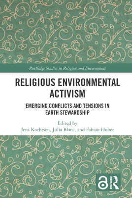 Religious Environmental Activism: Emerging Conflicts and Tensions in Earth Stewardship - Khrsen, Jens (Editor), and Blanc, Julia (Editor), and Huber, Fabian (Editor)