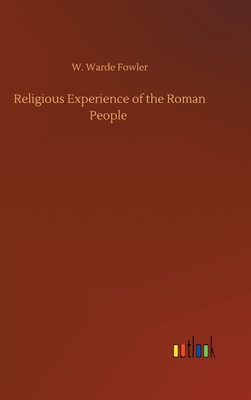 Religious Experience of the Roman People - Fowler, W Warde