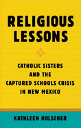 Religious Lessons: Catholic Sisters and the Captured Schools Crisis in New Mexico