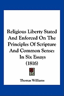 Religious Liberty Stated And Enforced On The Principles Of Scripture And Common Sense: In Six Essays (1816)