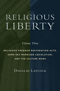 Religious Liberty, Volume 3: Religious Freedom Restoration Acts, Same-Sex Marriage Legislation, and the Culture Wars Volume 3