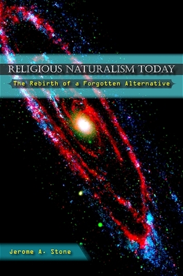 Religious Naturalism Today: The Rebirth of a Forgotten Alternative - Stone, Jerome A