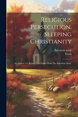 Religious Persecution. Sleeping Christianity: An Answer To 'behind The Scenes With The Salvation Army' - (Pseud ), Truth, and Army, Salvation