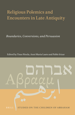 Religious Polemics and Encounters in Late Antiquity: Boundaries, Conversions, and Persuasion - Nisula, Timo, and Laato, Anni Maria, and Irizar, Pablo