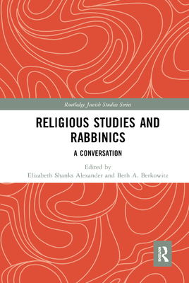 Religious Studies and Rabbinics: A Conversation - Alexander, Elizabeth (Editor), and Berkowitz, Beth (Editor)