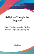 Religious Thought In England: From The Reformation To The End Of The Last Century V3