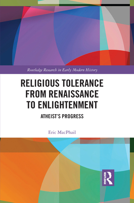 Religious Tolerance from Renaissance to Enlightenment: Atheist's Progress - MacPhail, Eric