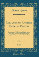 Reliques of Ancient English Poetry, Vol. 1: Consisting of Old Heroic Ballads, Songs, and Other Pieces of Our Earlier Poets, Together with Some Few of Later Date (Classic Reprint)