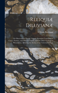 Reliqui Diluvian: Or Observations on the Organic Remains Contained in Caves, Fissures, and Diluvial Gravel, and on Other Geological Phenomena, Attesting the Action of an Universal Deluge