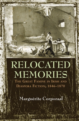 Relocated Memories: The Great Famine in Irish and Diaspora Fiction, 1846-1870 - Corporaal, Margurite