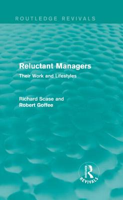 Reluctant Managers (Routledge Revivals): Their Work and Lifestyles - Scase, R, and Goffee, Robert