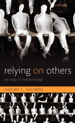Relying on Others: An Essay in Epistemology - Goldberg, Sanford C.