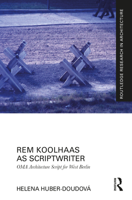 Rem Koolhaas as Scriptwriter: Oma Architecture Script for West Berlin - Huber-Doudov, Helena