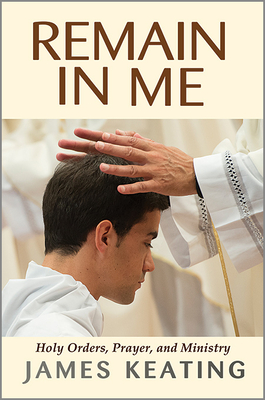 Remain in Me: Holy Orders, Prayer, and Ministry - Keating, James