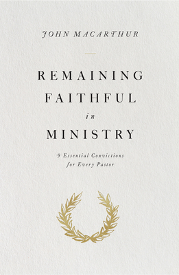 Remaining Faithful in Ministry: 9 Essential Convictions for Every Pastor - MacArthur, John