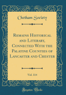 Remains Historical and Literary, Connected with the Palatine Counties of Lancaster and Chester, Vol. 114 (Classic Reprint)