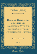 Remains, Historical and Literary, Connected with the Palatine Counties of Lancaster and Chester, Vol. 57 (Classic Reprint)