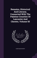 Remains, Historical And Literary, Connected With The Palatine Counties Of Lancaster And Chester, Volume 55