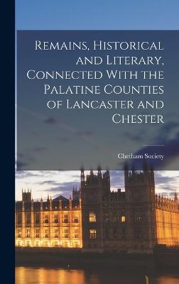 Remains, Historical and Literary, Connected With the Palatine Counties of Lancaster and Chester - Society, Chetham