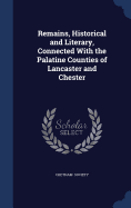 Remains, Historical and Literary, Connected With the Palatine Counties of Lancaster and Chester