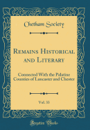 Remains Historical and Literary, Vol. 33: Connected with the Palatine Counties of Lancaster and Chester (Classic Reprint)