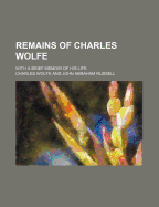 Remains of Charles Wolfe; With a Brief Memoir of His Life