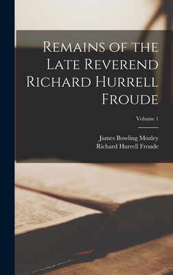 Remains of the Late Reverend Richard Hurrell Froude; Volume 1 - Mozley, James Bowling, and Froude, Richard Hurrell