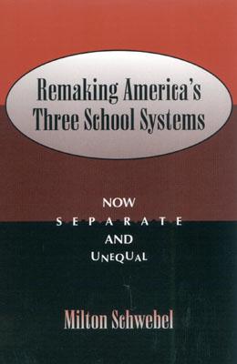 Remaking America's Three School Systems: Now Separate and Unequal - Schwebel, Milton, Ph.D.