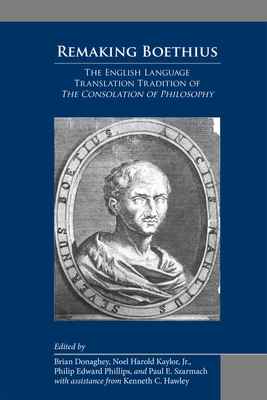 Remaking Boethius: The English Language Translation Tradition of the Consolation of Philosophy: Volume 505 - Donaghey, Brian (Editor), and Kaylor Jr, Noel Harold (Editor), and Phillips, Philip Edward (Editor)