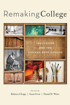 Remaking College: Innovation and the Liberal Arts - Chopp, Rebecca (Editor), and Frost, Susan (Editor), and Weiss, Daniel H (Editor)
