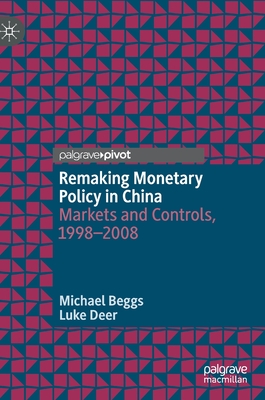 Remaking Monetary Policy in China: Markets and Controls, 1998-2008 - Beggs, Michael, and Deer, Luke