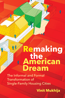 Remaking the American Dream: The Informal and Formal Transformation of Single-Family Housing Cities - Mukhija, Vinit