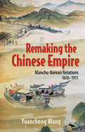 Remaking the Chinese Empire: Manchu-Korean Relations, 1616-1911