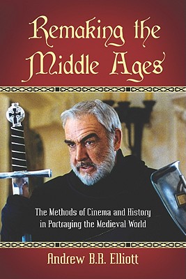 Remaking the Middle Ages: The Methods of Cinema and History in Portraying the Medieval World - Elliott, Andrew B R