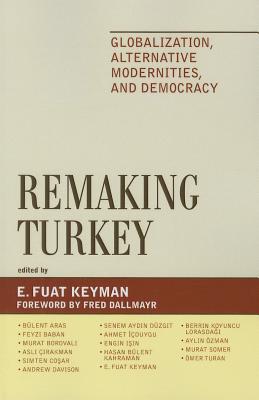 Remaking Turkey: Globalization, Alternative Modernities, and Democracies - Keyman, Fuat E (Editor), and Aras, Blent (Contributions by), and Baban, Feyzi (Contributions by)