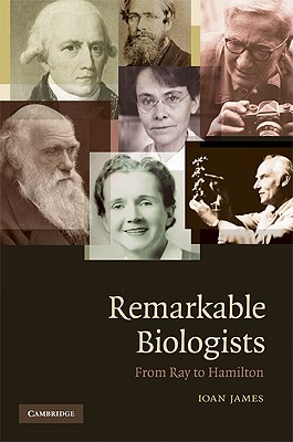 Remarkable Biologists: From Ray to Hamilton - James, Ioan, Professor