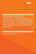 Remarkable Satires: The Causidicade, the Triumvirade, the Porcupinade, the Processionade, the 'Piscopade, the Scandalizade, and the Pasquinade, with Notes Variorum