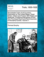 Remarkable Trials of All Countries; Particularly of the United States, Great Britain, Ireland and France: With Notes and Speeches of Counsel. Containing Thrilling Narratives of Fact from the Court-Room Also Historical... Volume 1 of 2