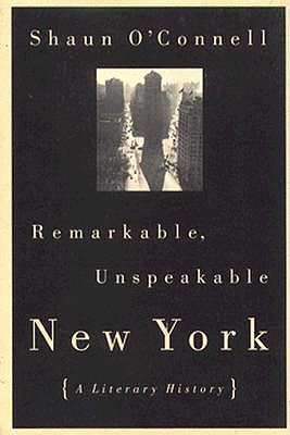 Remarkable, Unspeakable New York: A Literary History - Oconnell, Shaun