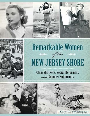 Remarkable Women of the New Jersey Shore: Clam Shuckers, Social Reformers and Summer Sojourners - Schnitzspahn, Karen L